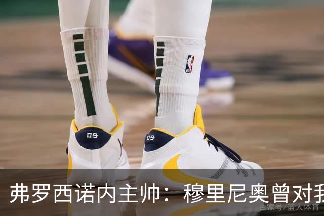 弗罗西诺内主帅：穆里尼奥曾对我说，2010年我们都是赢家