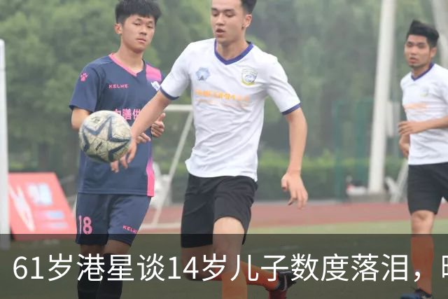 61岁港星谈14岁儿子数度落泪，曝儿子叛逆离家出走，回家要谈条件